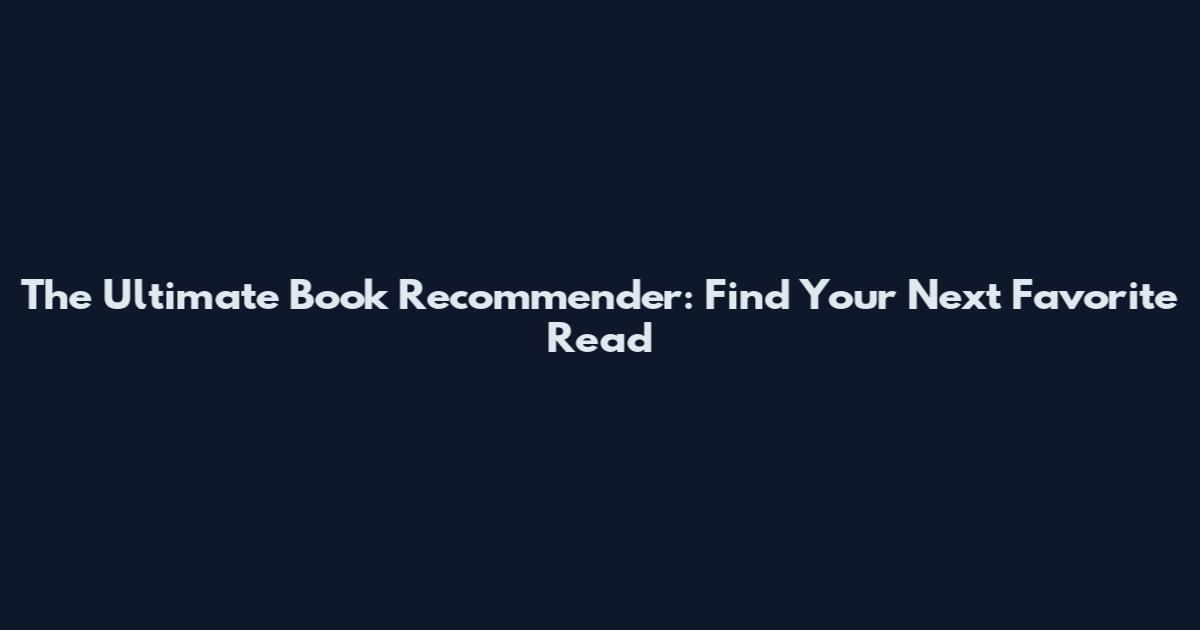 The Ultimate Book Recommender: Find Your Next Favorite Read