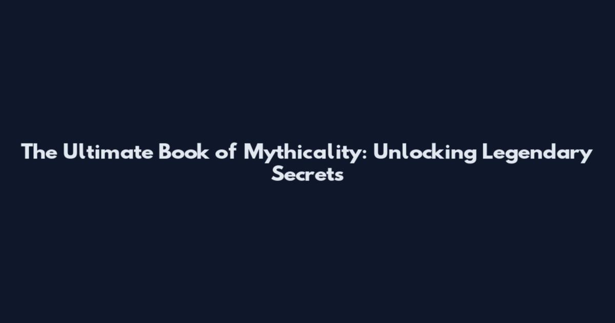 The Ultimate Book of Mythicality: Unlocking Legendary Secrets