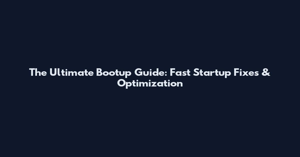 The Ultimate Bootup Guide: Fast Startup Fixes & Optimization