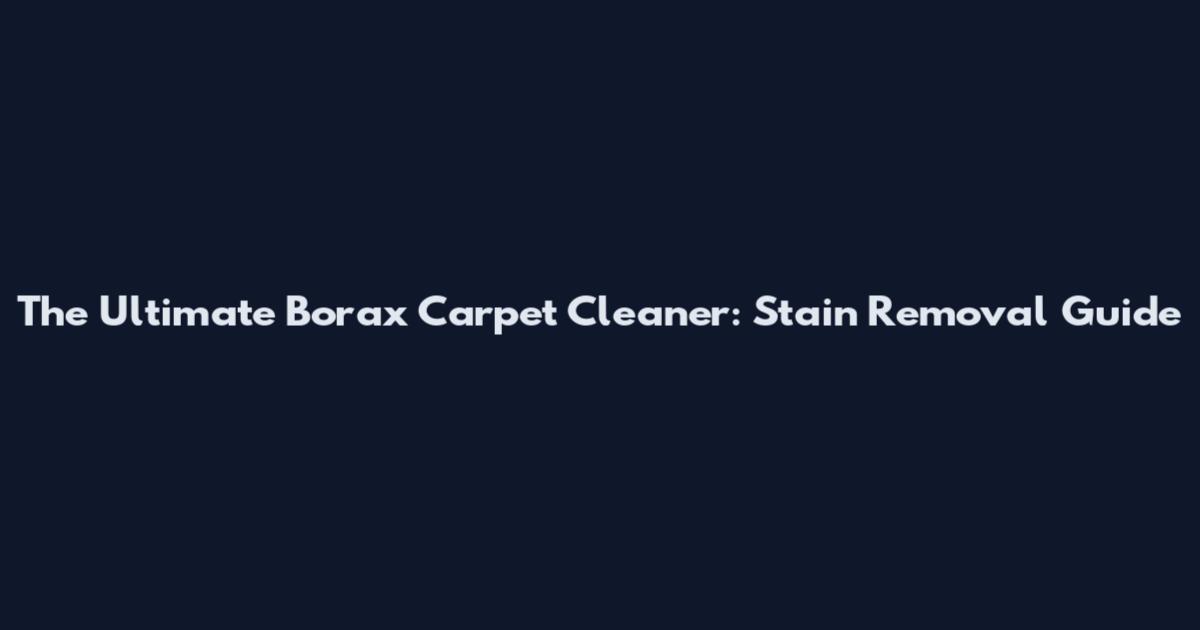 The Ultimate Borax Carpet Cleaner: Stain Removal Guide