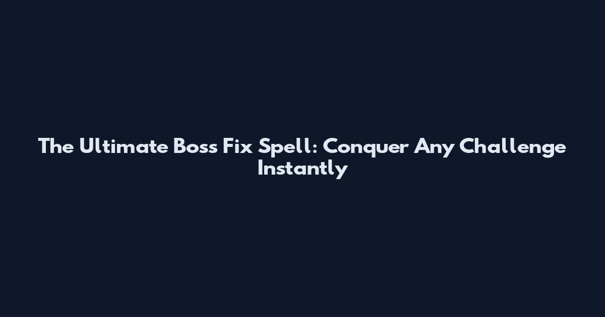 The Ultimate Boss Fix Spell: Conquer Any Challenge Instantly