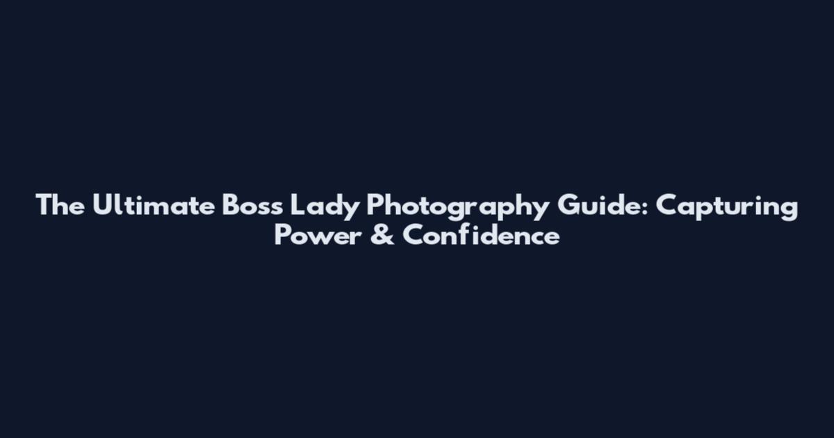 The Ultimate Boss Lady Photography Guide: Capturing Power & Confidence