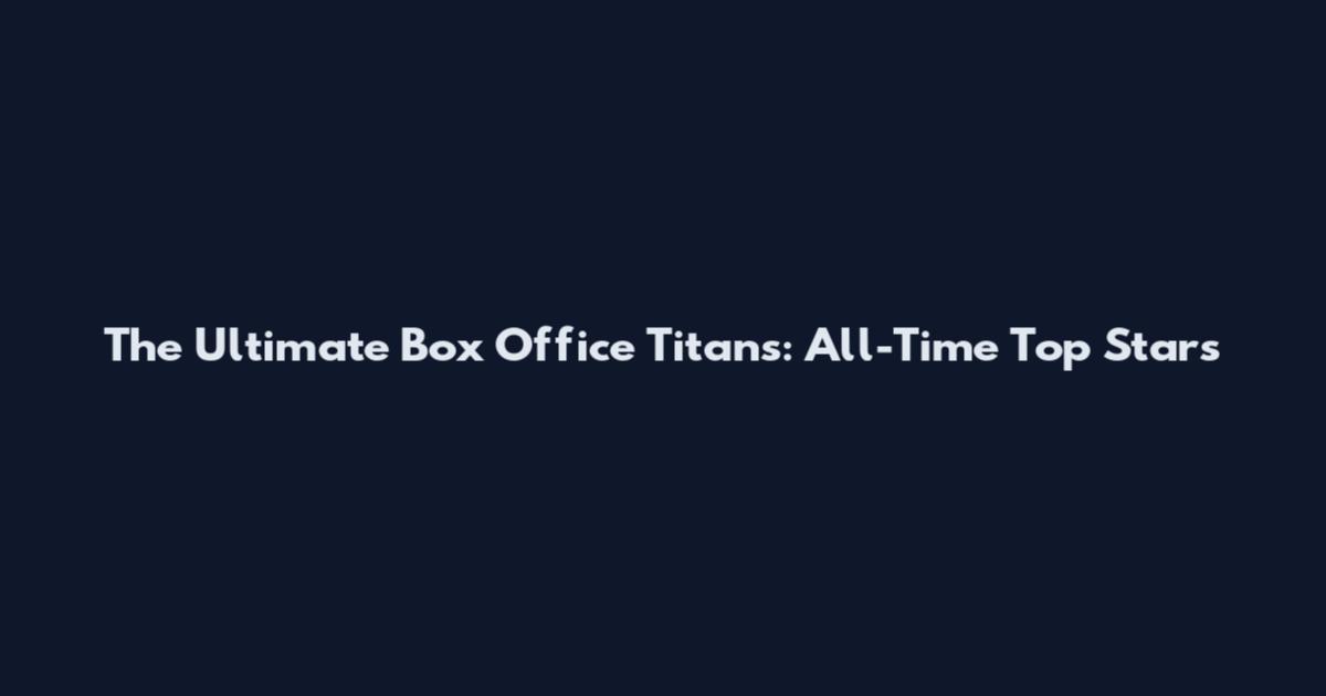 The Ultimate Box Office Titans: All-Time Top Stars