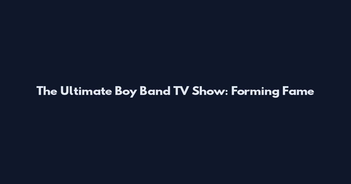 The Ultimate Boy Band TV Show: Forming Fame