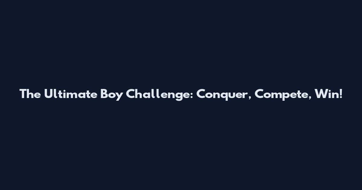 The Ultimate Boy Challenge: Conquer, Compete, Win!