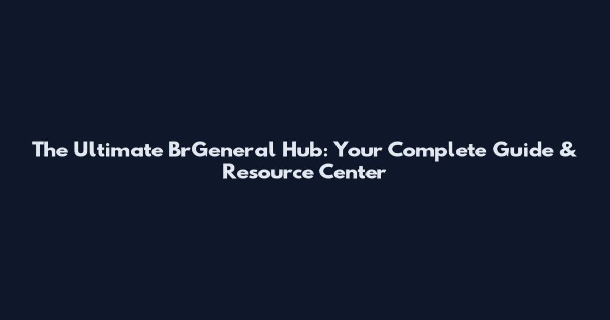 The Ultimate BrGeneral Hub: Your Complete Guide & Resource Center
