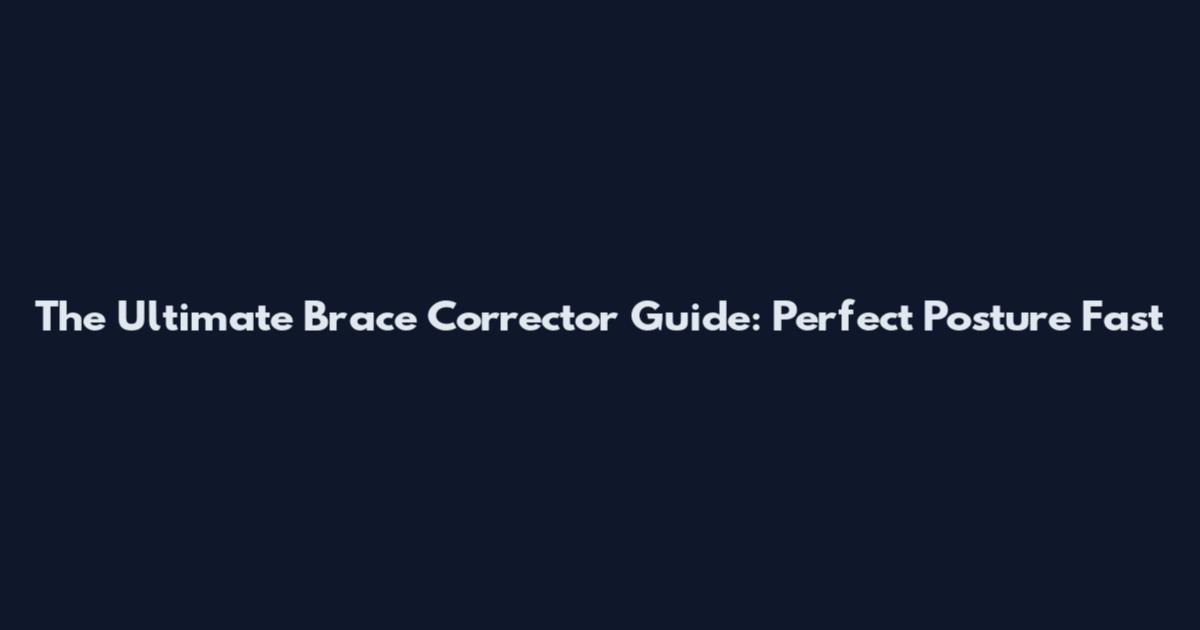The Ultimate Brace Corrector Guide: Perfect Posture Fast