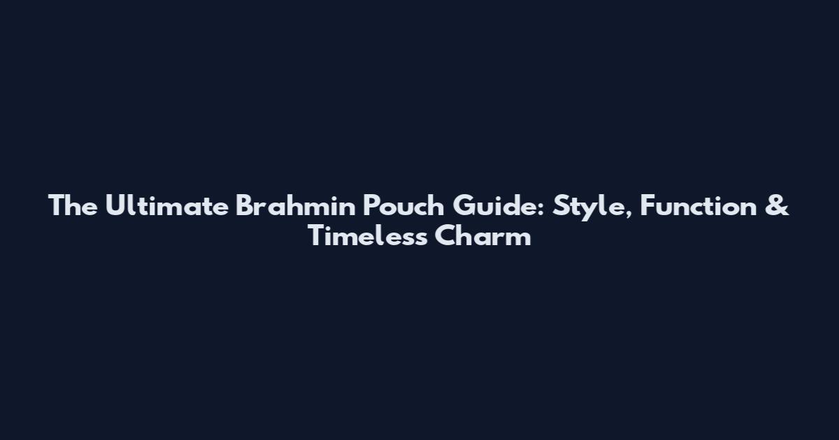 The Ultimate Brahmin Pouch Guide: Style, Function & Timeless Charm
