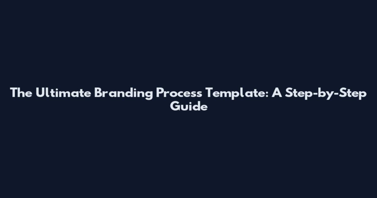 The Ultimate Branding Process Template: A Step-by-Step Guide