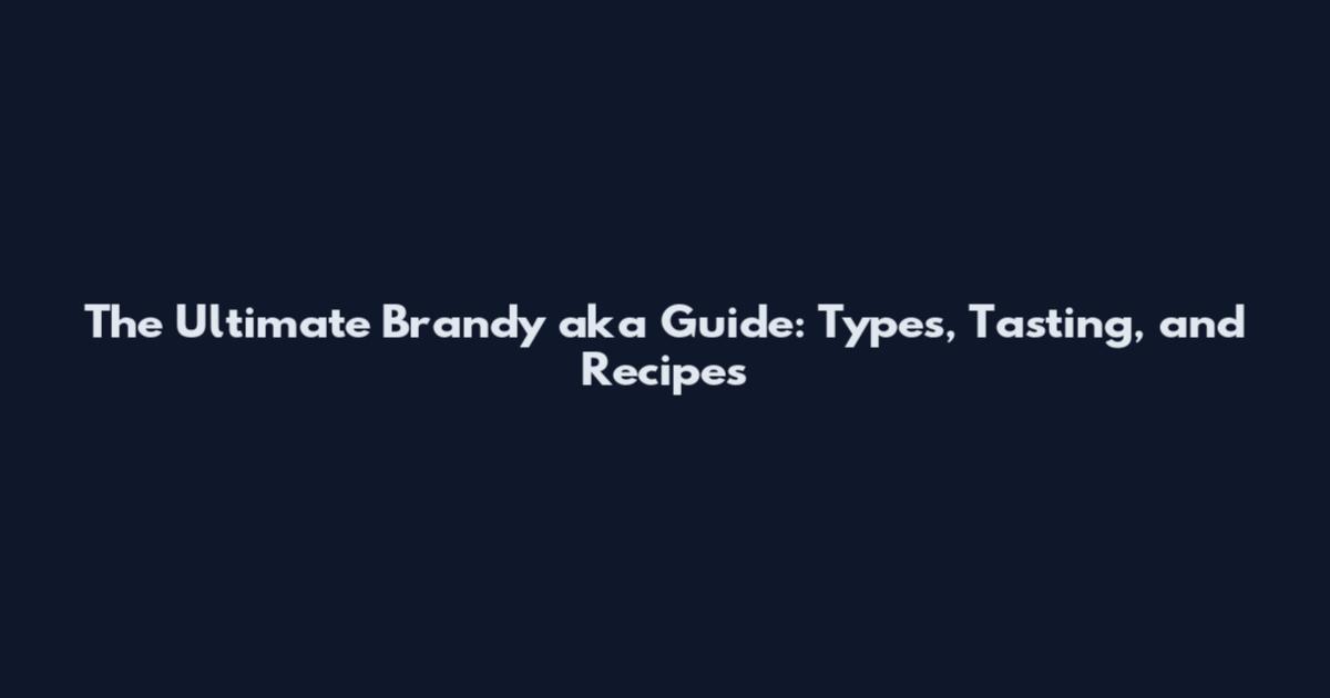 The Ultimate Brandy aka Guide: Types, Tasting, and Recipes