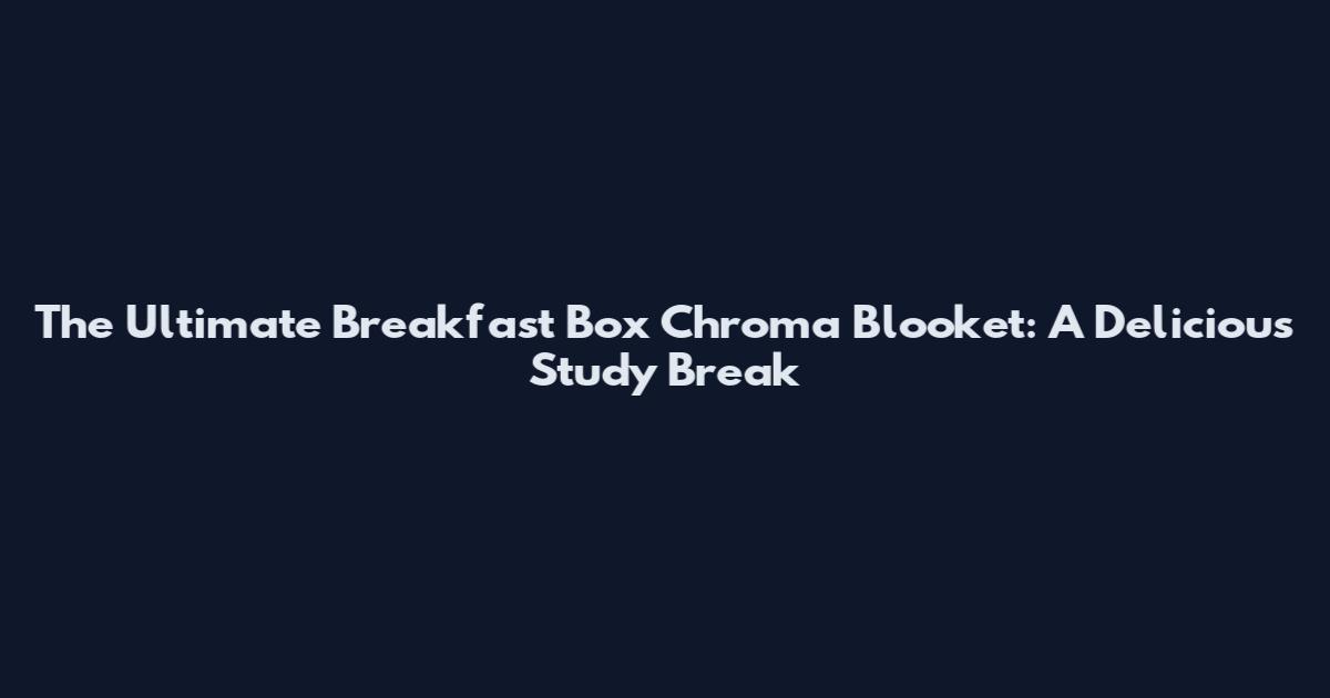 The Ultimate Breakfast Box Chroma Blooket: A Delicious Study Break