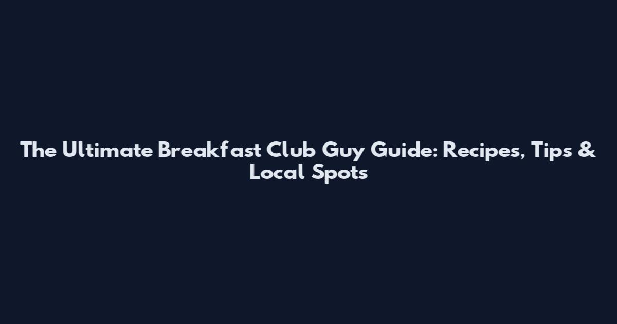 The Ultimate Breakfast Club Guy Guide: Recipes, Tips & Local Spots