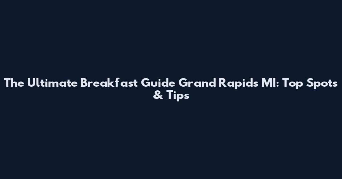 The Ultimate Breakfast Guide Grand Rapids MI: Top Spots & Tips