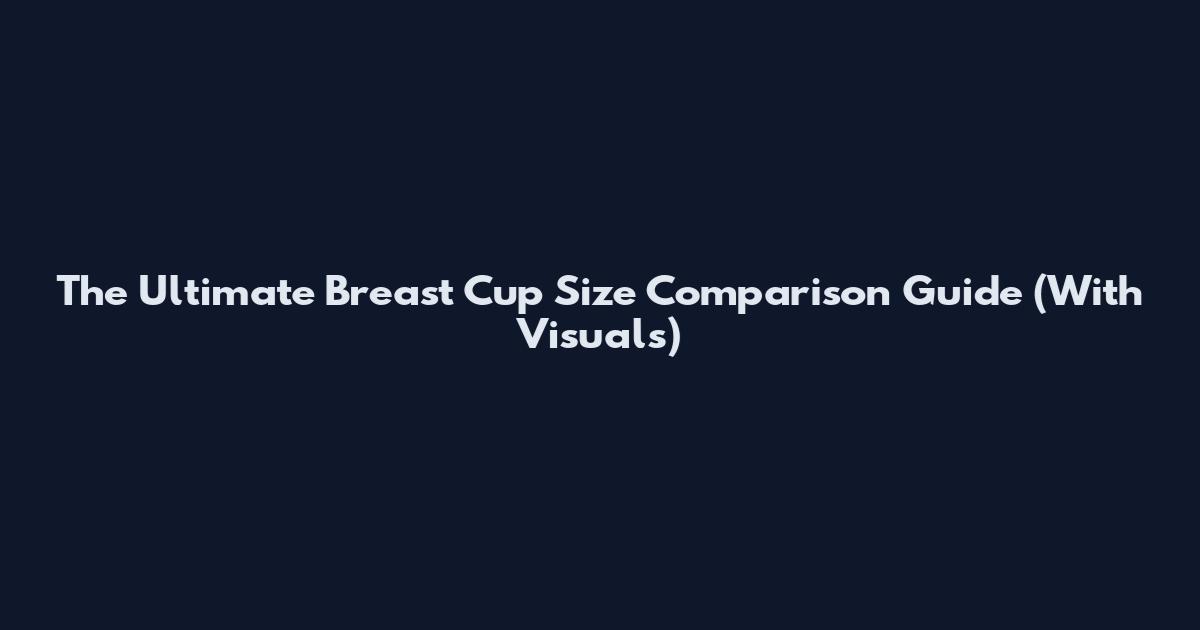 The Ultimate Breast Cup Size Comparison Guide (With Visuals)