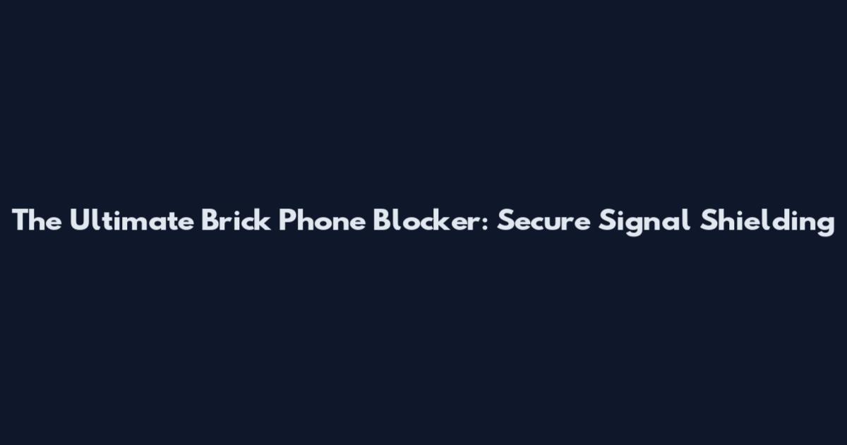The Ultimate Brick Phone Blocker: Secure Signal Shielding