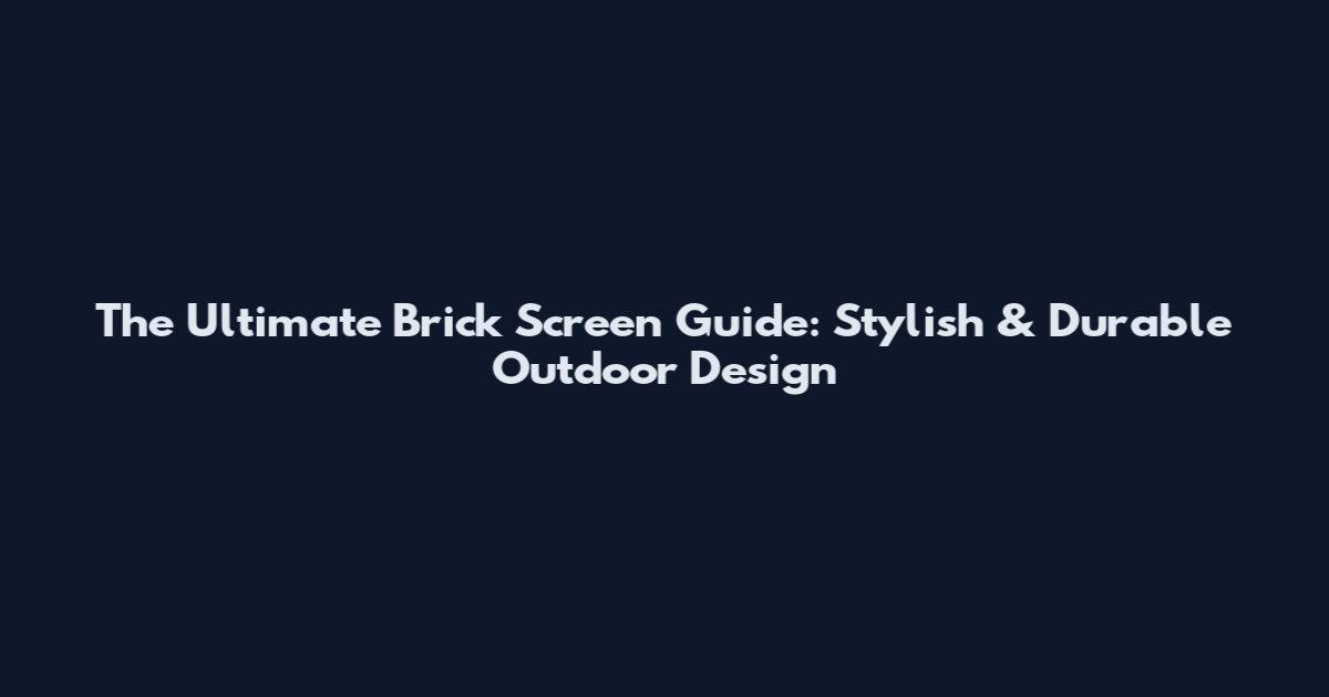 The Ultimate Brick Screen Guide: Stylish & Durable Outdoor Design