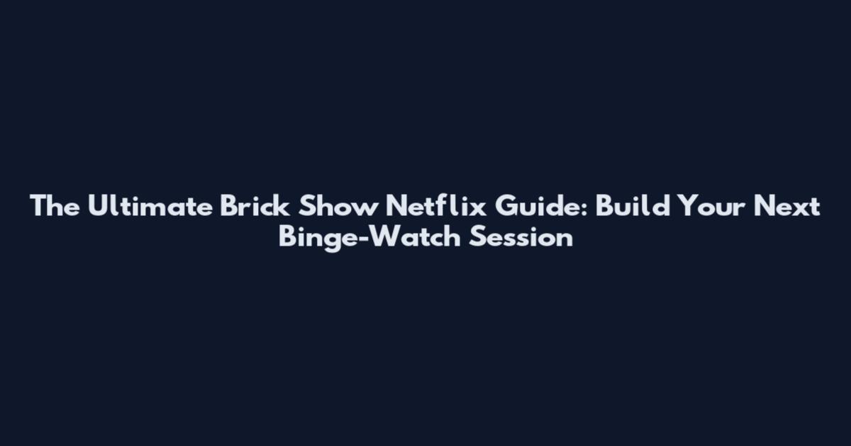 The Ultimate Brick Show Netflix Guide: Build Your Next Binge-Watch Session