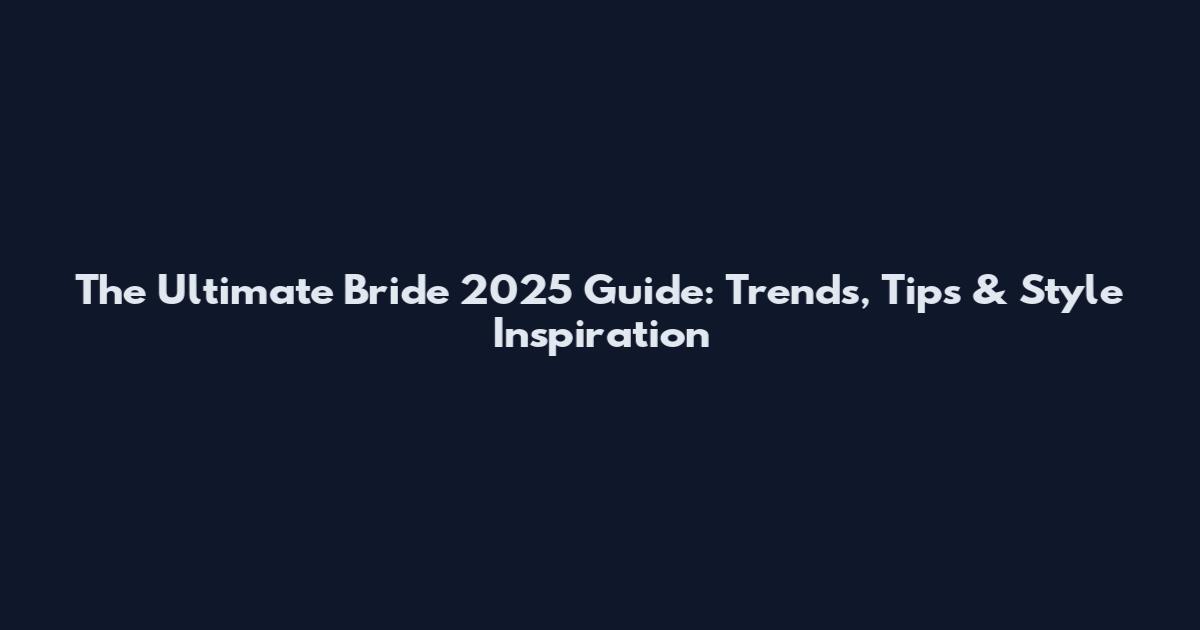 The Ultimate Bride 2025 Guide: Trends, Tips & Style Inspiration