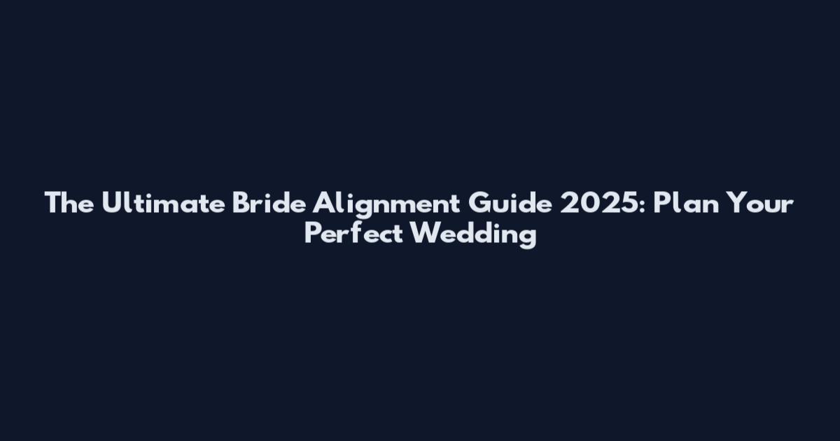 The Ultimate Bride Alignment Guide 2025: Plan Your Perfect Wedding