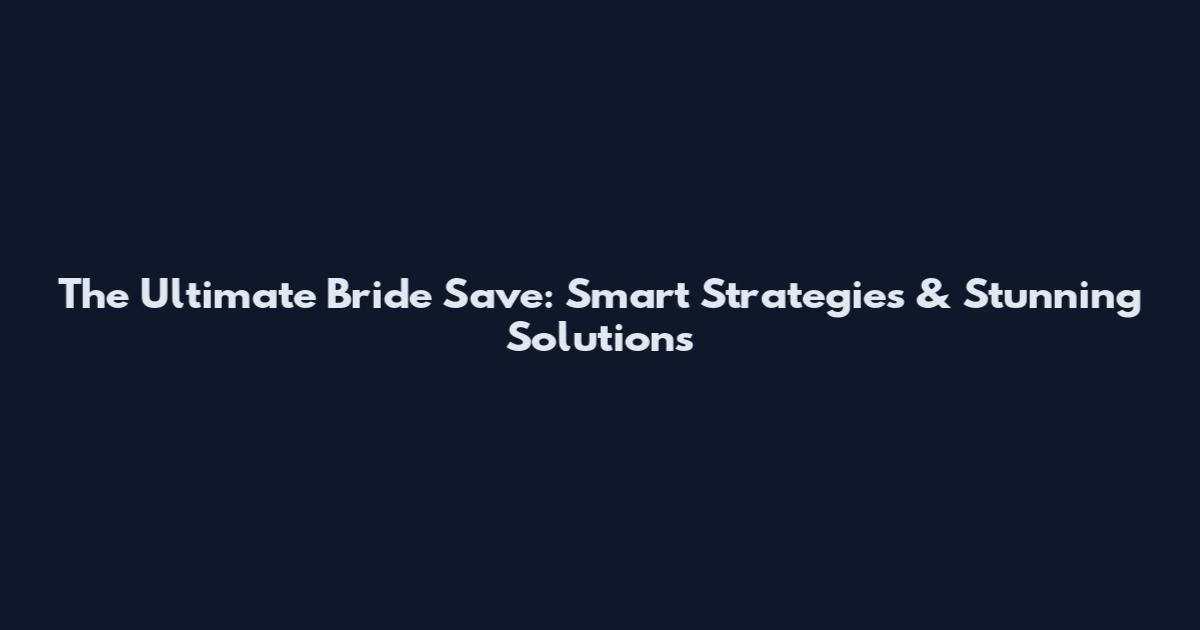 The Ultimate Bride Save: Smart Strategies & Stunning Solutions