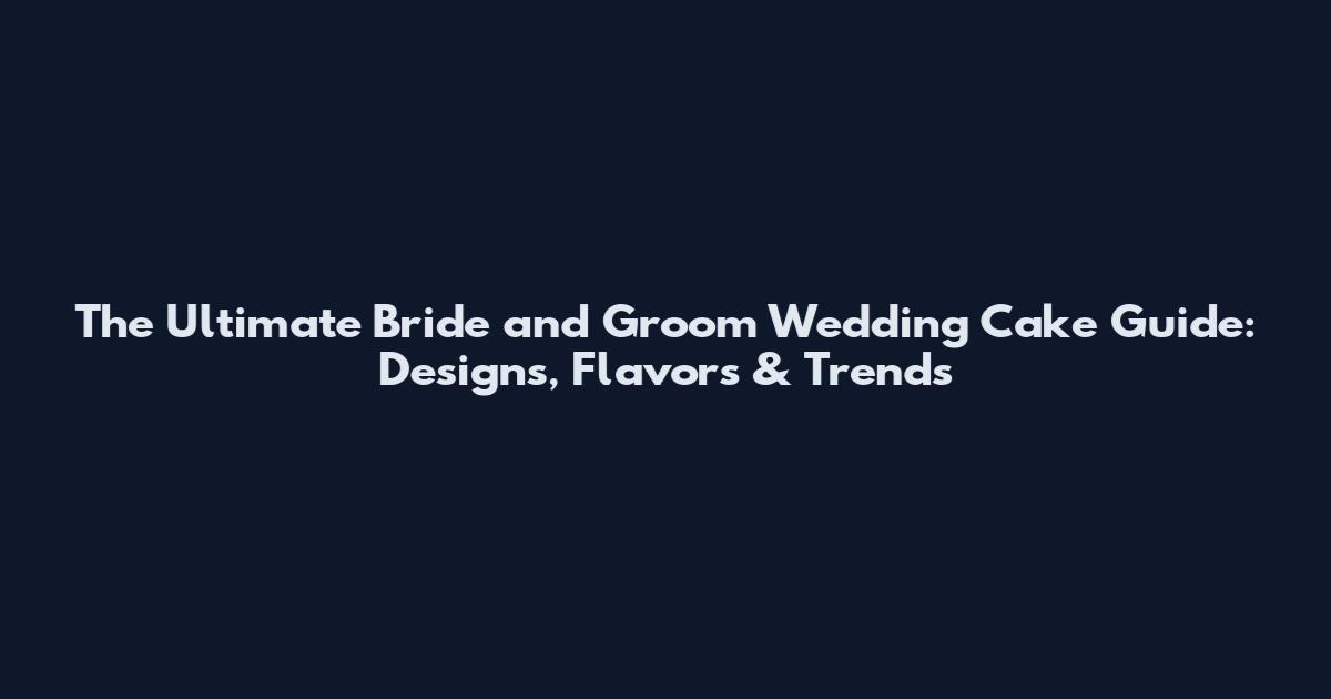 The Ultimate Bride and Groom Wedding Cake Guide: Designs, Flavors & Trends