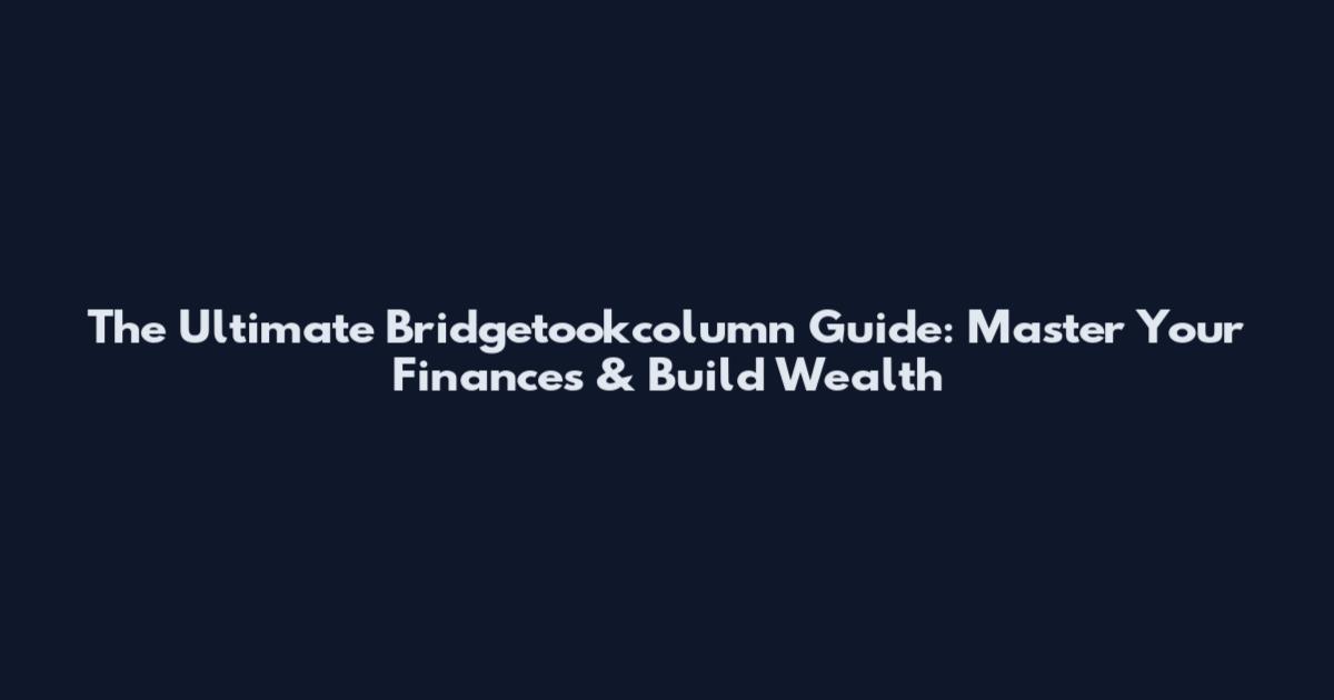 The Ultimate Bridgetookcolumn Guide: Master Your Finances & Build Wealth