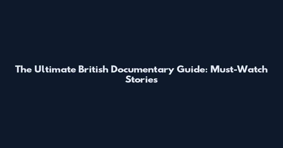 The Ultimate British Documentary Guide: Must-Watch Stories