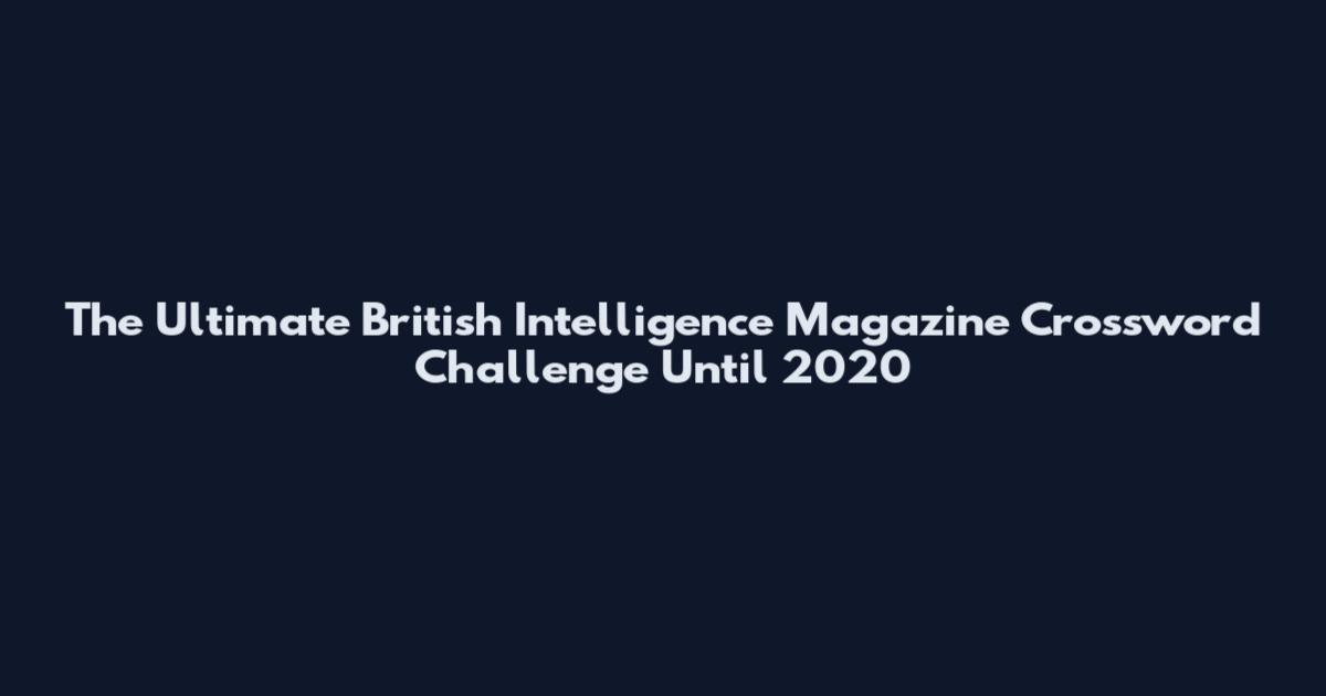 The Ultimate British Intelligence Magazine Crossword Challenge Until 2020
