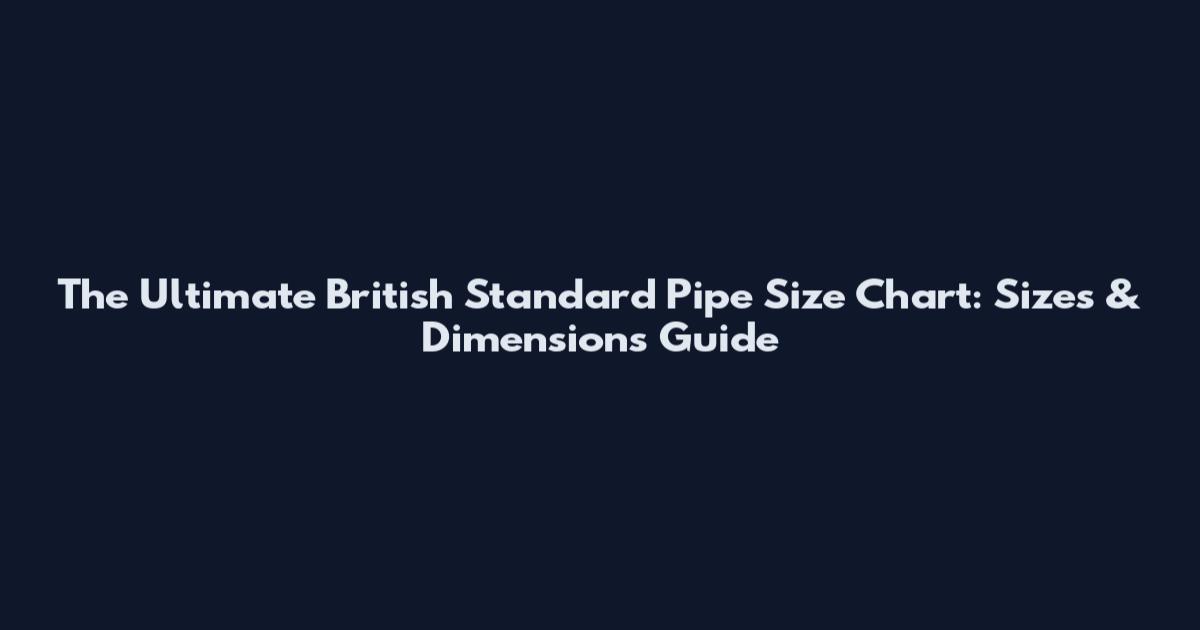 The Ultimate British Standard Pipe Size Chart: Sizes & Dimensions Guide