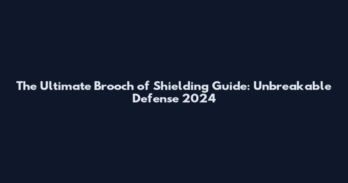 The Ultimate Brooch of Shielding Guide: Unbreakable Defense 2024