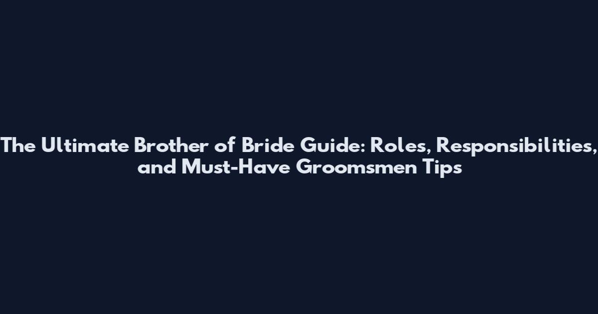 The Ultimate Brother of Bride Guide: Roles, Responsibilities, and Must-Have Groomsmen Tips