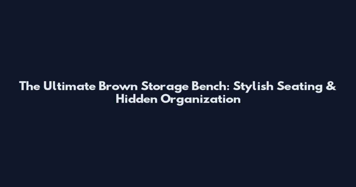 The Ultimate Brown Storage Bench: Stylish Seating & Hidden Organization