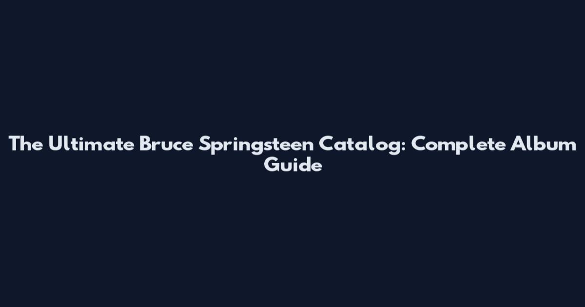 The Ultimate Bruce Springsteen Catalog: Complete Album Guide