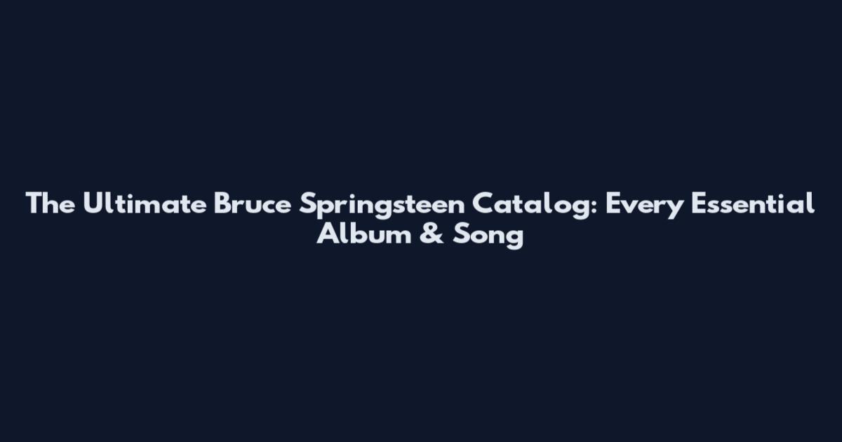 The Ultimate Bruce Springsteen Catalog: Every Essential Album & Song