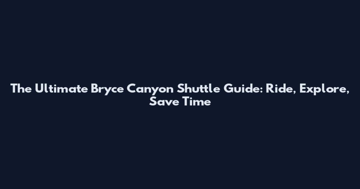 The Ultimate Bryce Canyon Shuttle Guide: Ride, Explore, Save Time