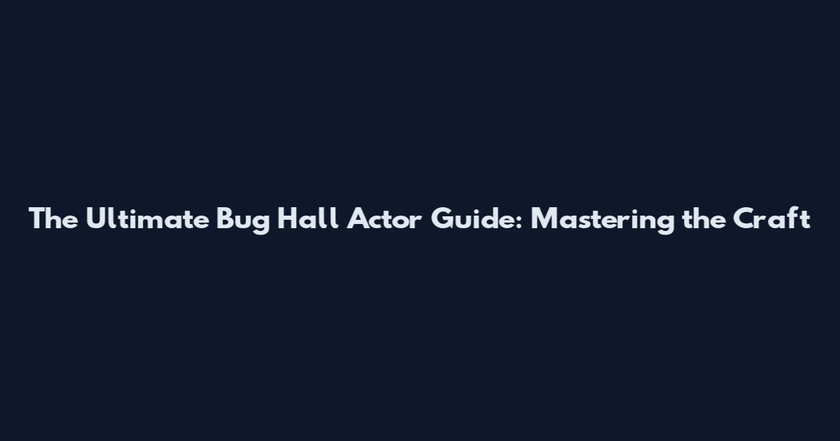 The Ultimate Bug Hall Actor Guide: Mastering the Craft