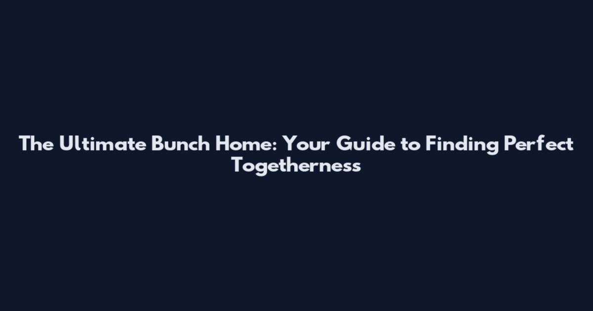 The Ultimate Bunch Home: Your Guide to Finding Perfect Togetherness