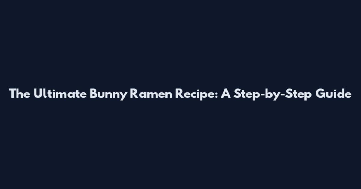 The Ultimate Bunny Ramen Recipe: A Step-by-Step Guide