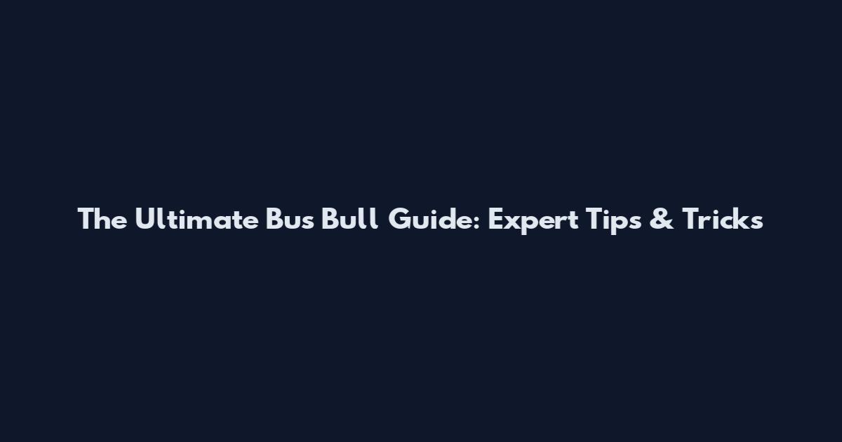 The Ultimate Bus Bull Guide: Expert Tips & Tricks