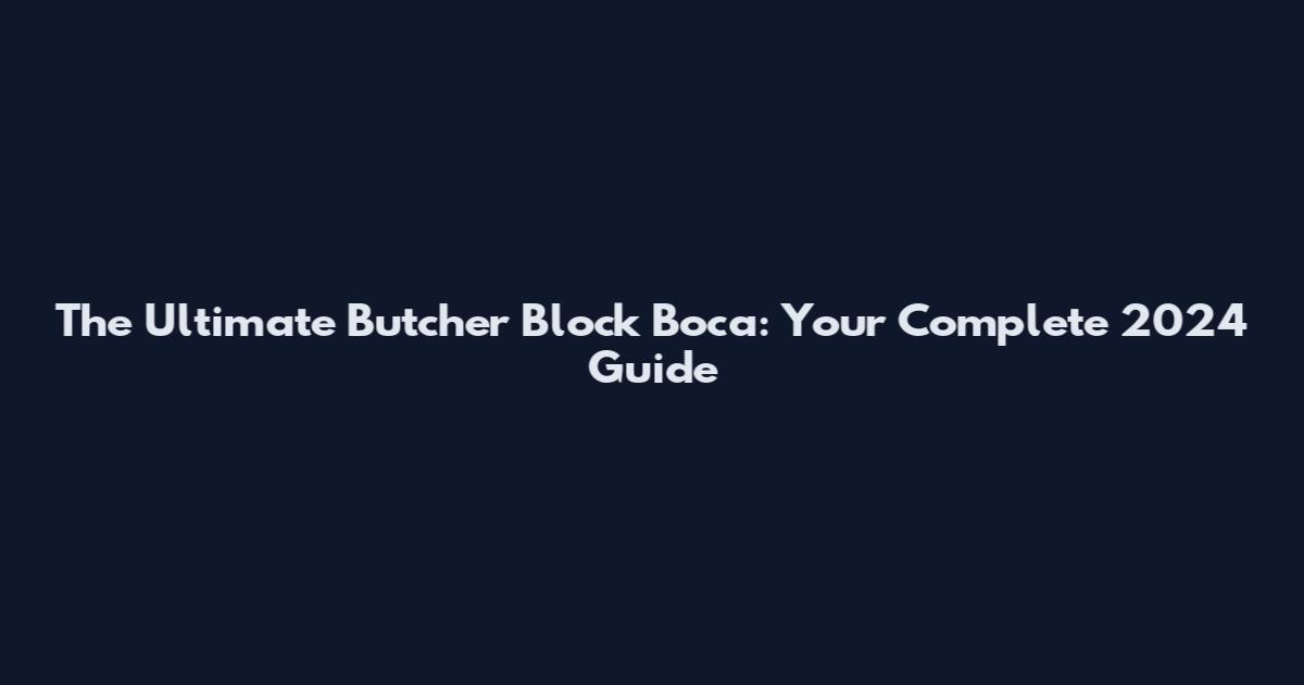 The Ultimate Butcher Block Boca: Your Complete 2024 Guide