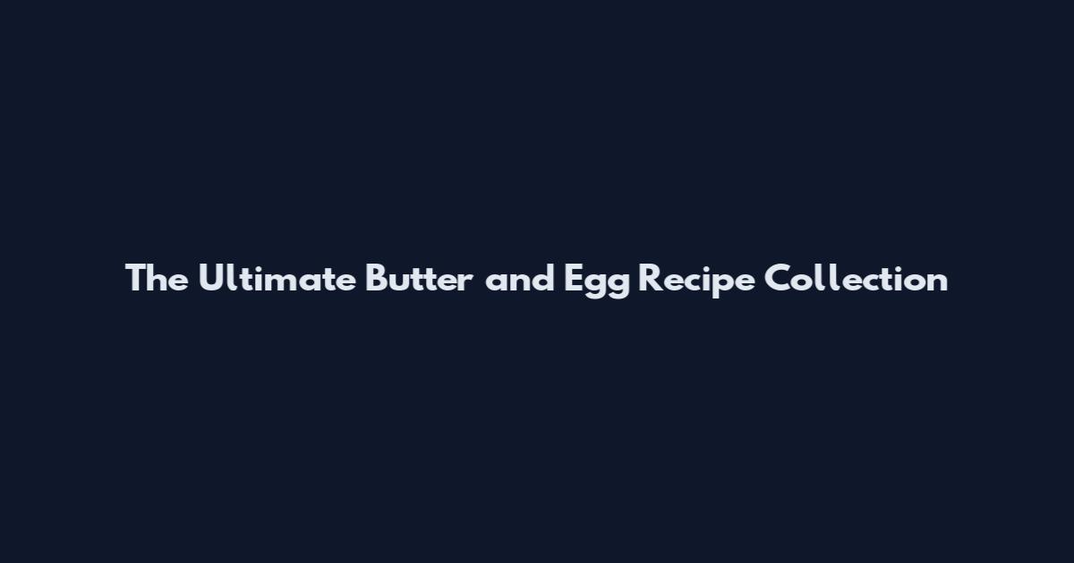 The Ultimate Butter and Egg Recipe Collection