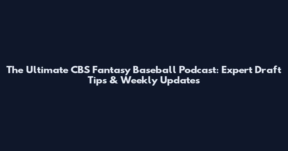 The Ultimate CBS Fantasy Baseball Podcast: Expert Draft Tips & Weekly Updates