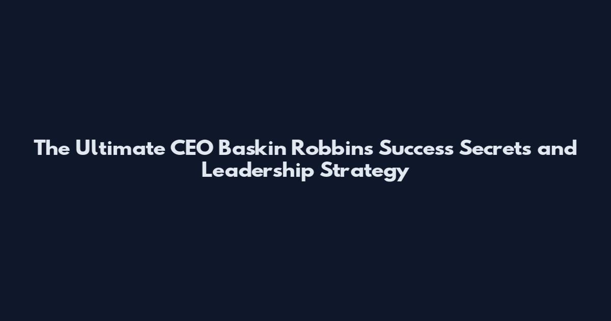 The Ultimate CEO Baskin Robbins Success Secrets and Leadership Strategy