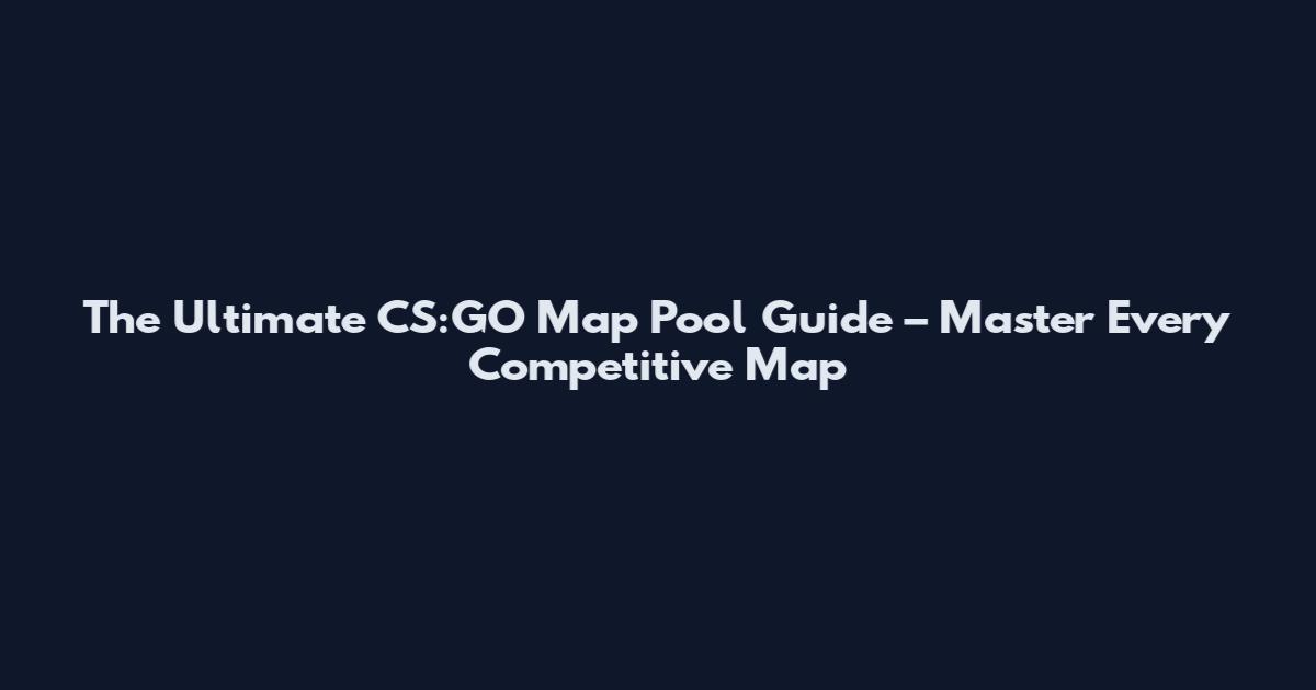 The Ultimate CS:GO Map Pool Guide – Master Every Competitive Map