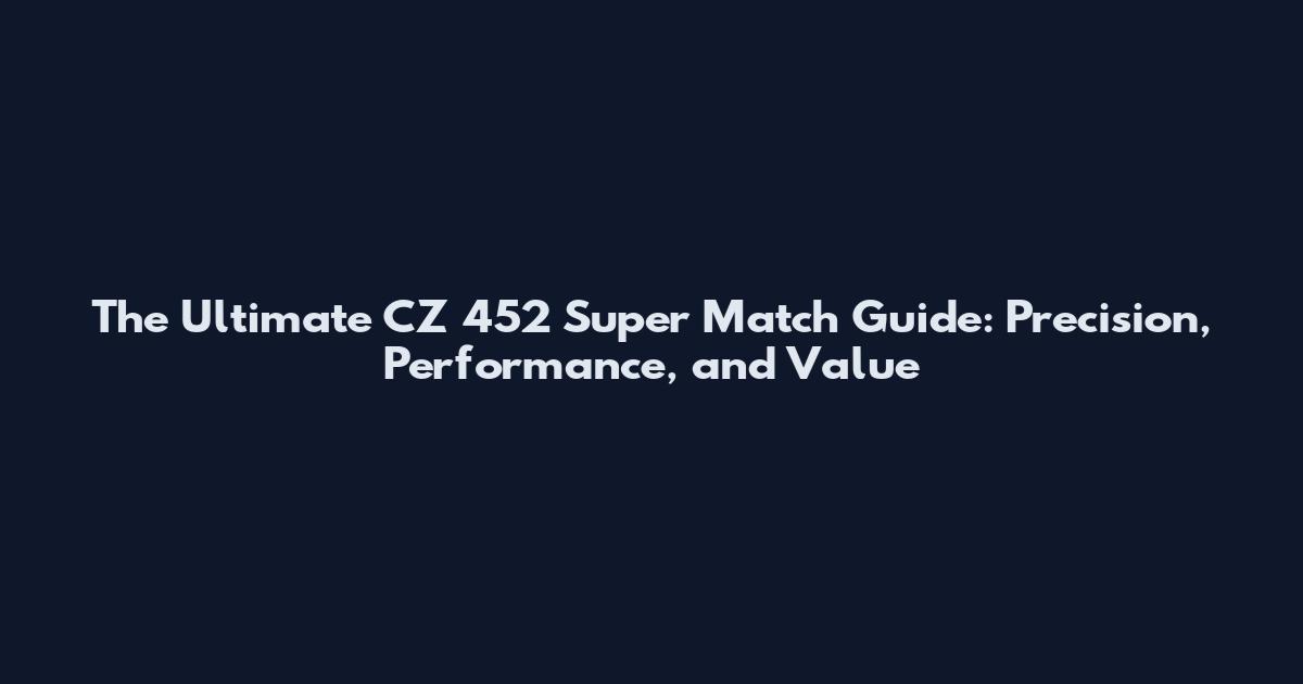 The Ultimate CZ 452 Super Match Guide: Precision, Performance, and Value