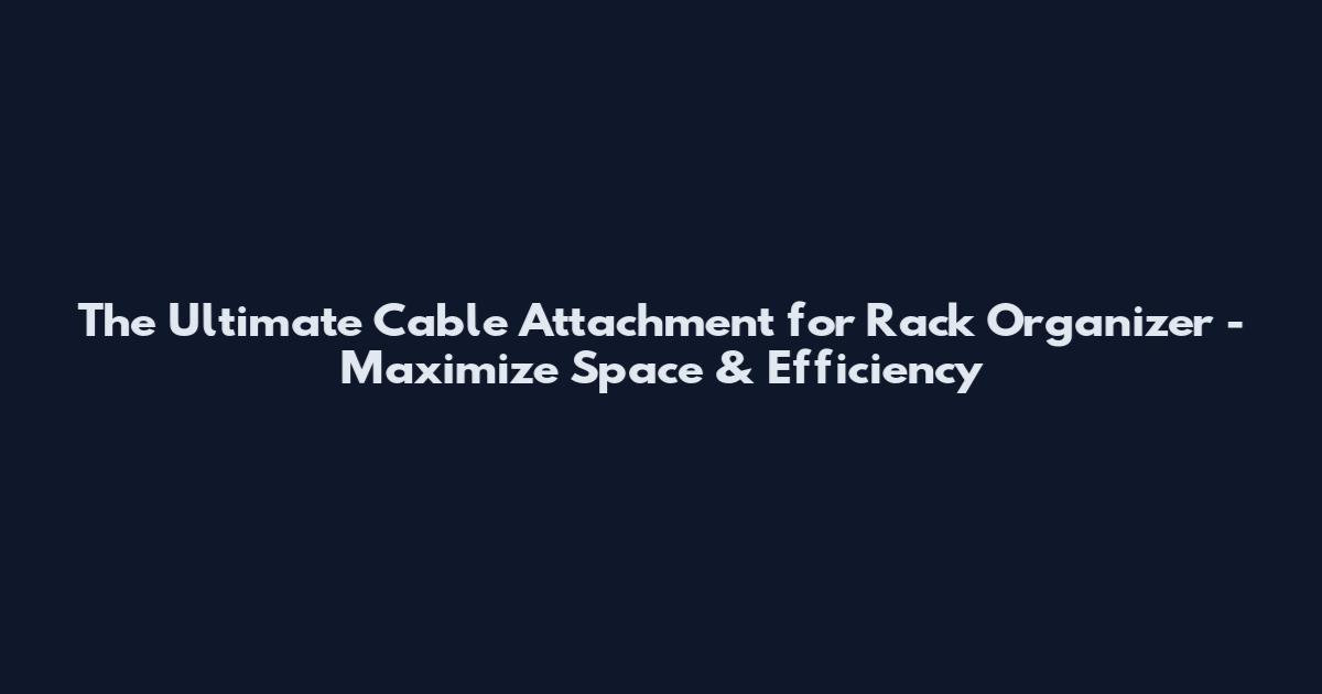 The Ultimate Cable Attachment for Rack Organizer - Maximize Space & Efficiency