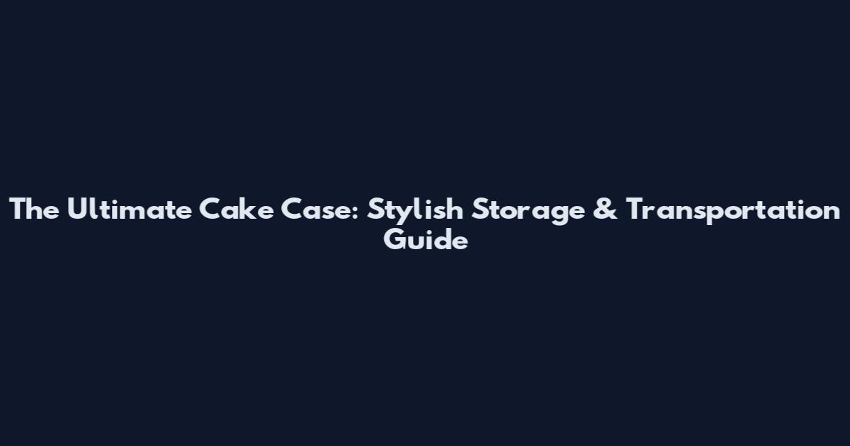 The Ultimate Cake Case: Stylish Storage & Transportation Guide