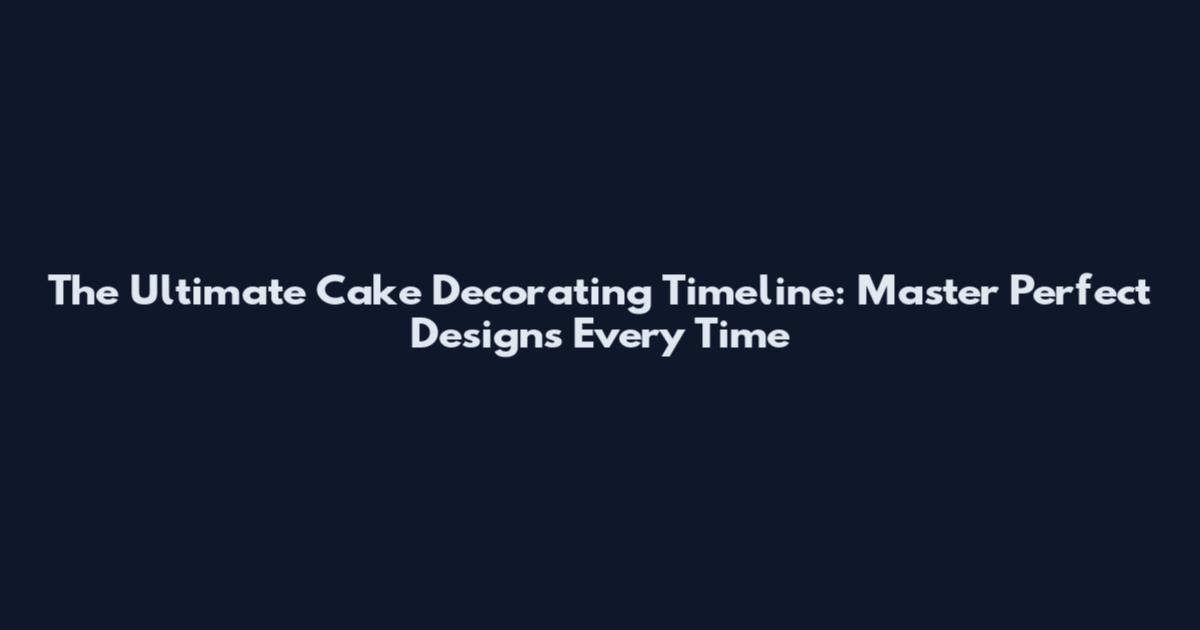 The Ultimate Cake Decorating Timeline: Master Perfect Designs Every Time