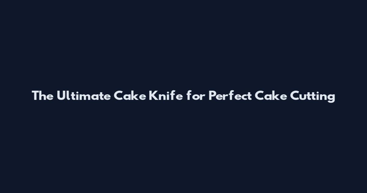 The Ultimate Cake Knife for Perfect Cake Cutting