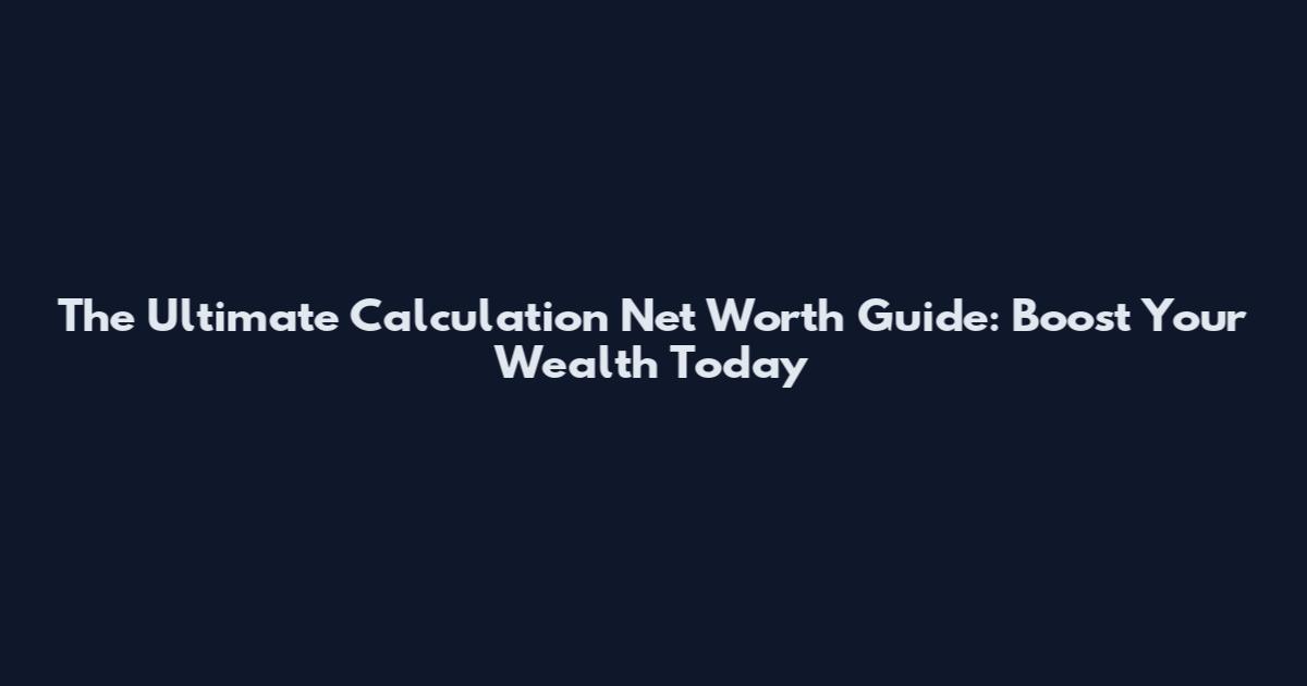 The Ultimate Calculation Net Worth Guide: Boost Your Wealth Today